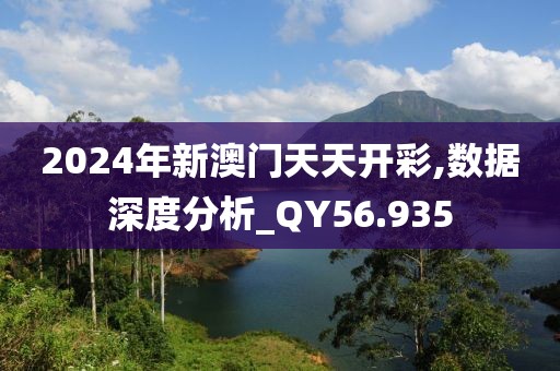 2024年新澳门天天开彩,数据深度分析_QY56.935