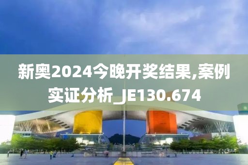 新奥2024今晚开奖结果,案例实证分析_JE130.674