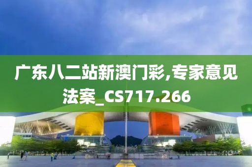 广东八二站新澳门彩,专家意见法案_CS717.266