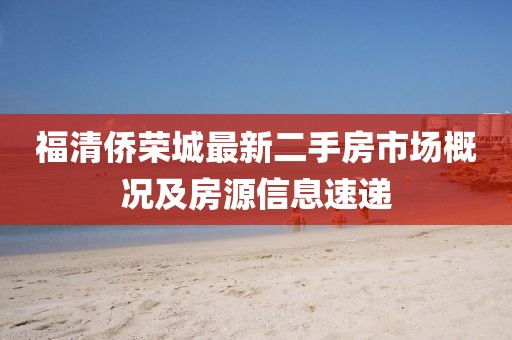 福清侨荣城最新二手房市场概况及房源信息速递