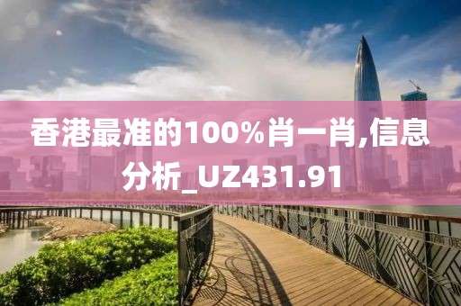 香港最准的100%肖一肖,信息分析_UZ431.91