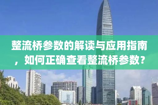 整流桥参数的解读与应用指南，如何正确查看整流桥参数？