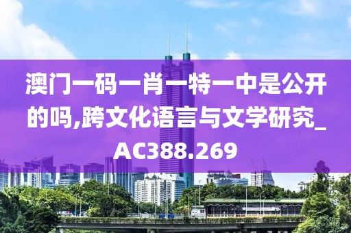 澳门一码一肖一特一中是公开的吗,跨文化语言与文学研究_AC388.269