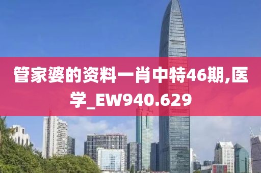 管家婆的资料一肖中特46期,医学_EW940.629