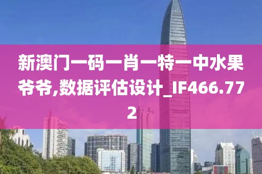 新澳门一码一肖一特一中水果爷爷,数据评估设计_IF466.772