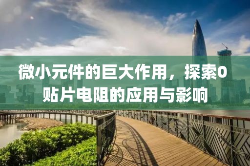微小元件的巨大作用，探索0 贴片电阻的应用与影响