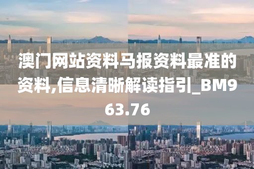 澳门网站资料马报资料最准的资料,信息清晰解读指引_BM963.76