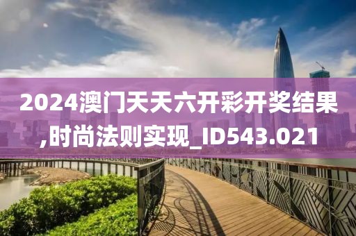 2024澳门天天六开彩开奖结果,时尚法则实现_ID543.021
