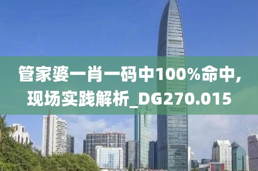 管家婆一肖一码中100%命中,现场实践解析_DG270.015