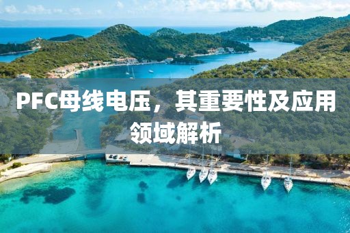 PFC母线电压，其重要性及应用领域解析