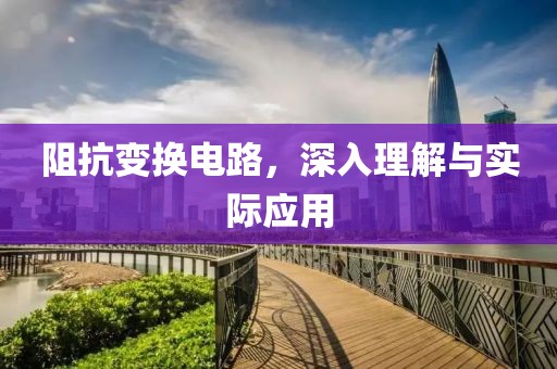 阻抗变换电路，深入理解与实际应用