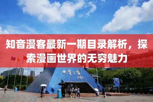 知音漫客最新一期目录解析，探索漫画世界的无穷魅力