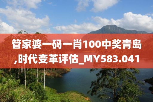 管家婆一码一肖100中奖青岛,时代变革评估_MY583.041