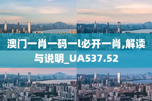 澳门一肖一码一l必开一肖,解读与说明_UA537.52