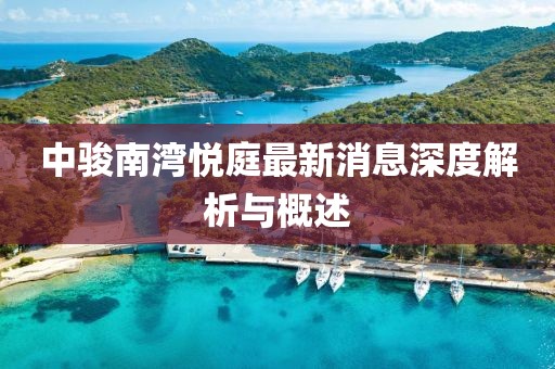 中骏南湾悦庭最新消息深度解析与概述