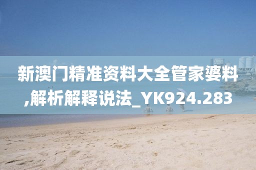 新澳门精准资料大全管家婆料,解析解释说法_YK924.283