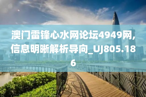 澳门雷锋心水网论坛4949网,信息明晰解析导向_UJ805.186