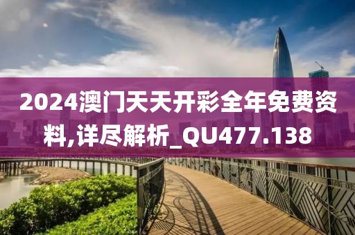 2024澳门天天开彩全年免费资料,详尽解析_QU477.138