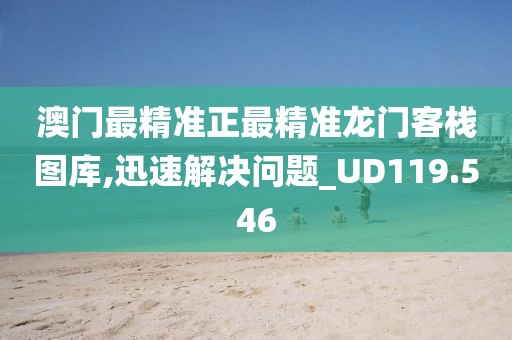 澳门最精准正最精准龙门客栈图库,迅速解决问题_UD119.546