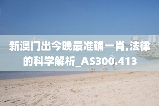 新澳门出今晚最准确一肖,法律的科学解析_AS300.413