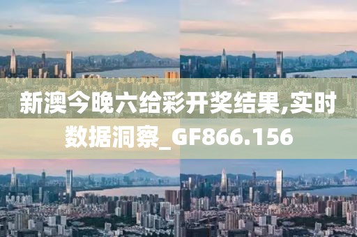 新澳今晚六给彩开奖结果,实时数据洞察_GF866.156