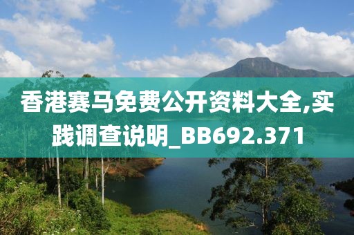 香港赛马免费公开资料大全,实践调查说明_BB692.371