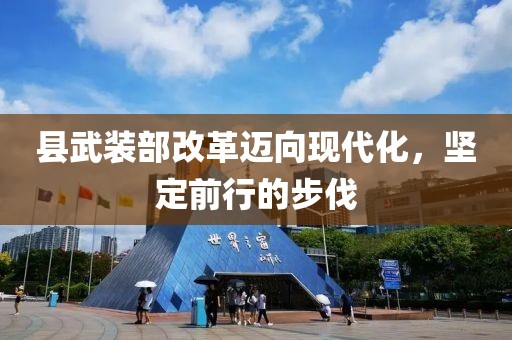 县武装部改革迈向现代化，坚定前行的步伐