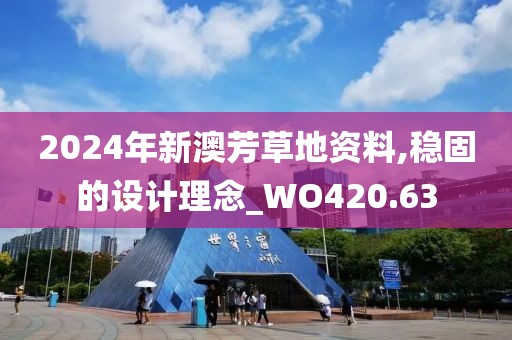 2024年新澳芳草地资料,稳固的设计理念_WO420.63