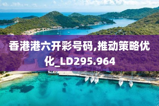 香港港六开彩号码,推动策略优化_LD295.964