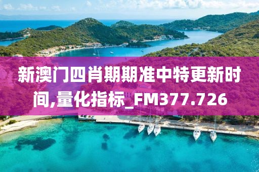 新澳门四肖期期准中特更新时间,量化指标_FM377.726