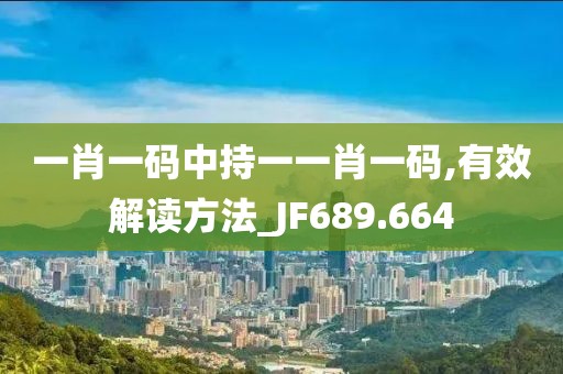 一肖一码中持一一肖一码,有效解读方法_JF689.664