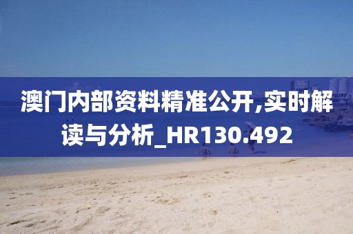 澳门内部资料精准公开,实时解读与分析_HR130.492