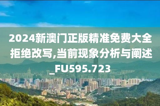2024新澳门正版精准免费大全 拒绝改写,当前现象分析与阐述_FU595.723