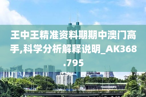 王中王精准资料期期中澳门高手,科学分析解释说明_AK368.795