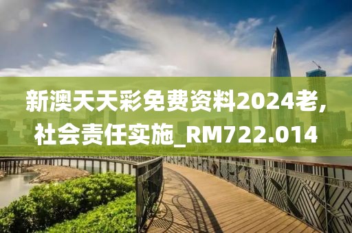 新澳天天彩免费资料2024老,社会责任实施_RM722.014