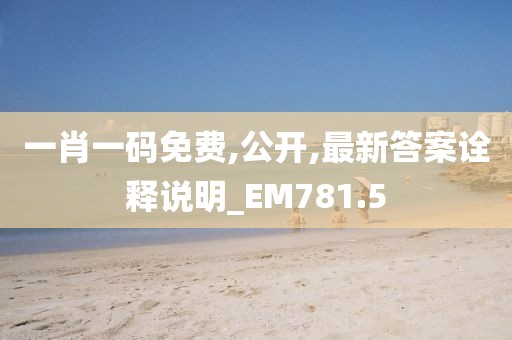 一肖一码免费,公开,最新答案诠释说明_EM781.5