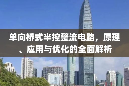 单向桥式半控整流电路，原理、应用与优化的全面解析