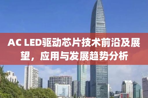 AC LED驱动芯片技术前沿及展望，应用与发展趋势分析