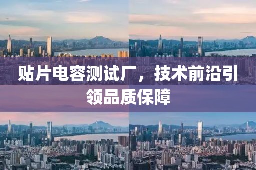 贴片电容测试厂，技术前沿引领品质保障