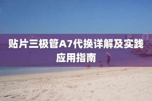 贴片三极管A7代换详解及实践应用指南