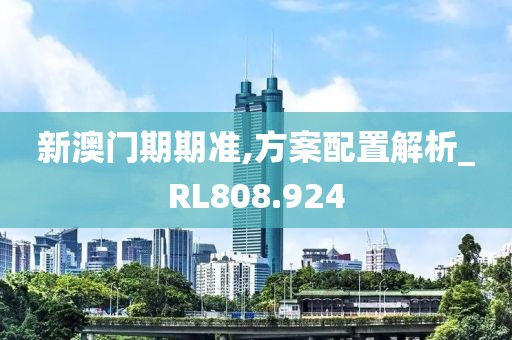 新澳门期期准,方案配置解析_RL808.924
