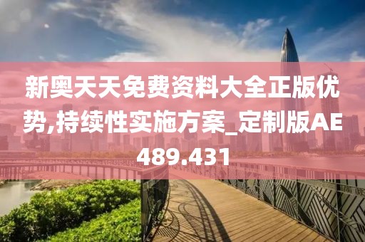 新奥天天免费资料大全正版优势,持续性实施方案_定制版AE489.431