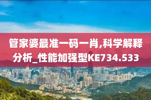 管家婆最准一码一肖,科学解释分析_性能加强型KE734.533