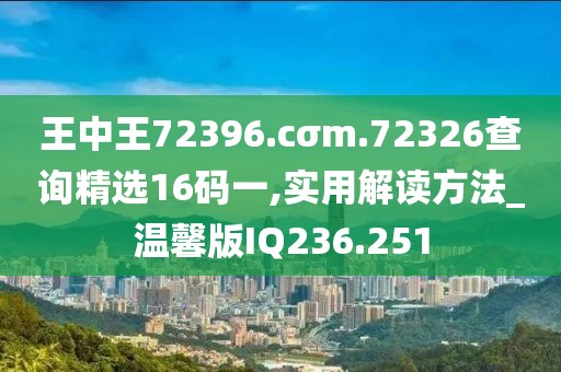 王中王72396.cσm.72326查询精选16码一,实用解读方法_温馨版IQ236.251