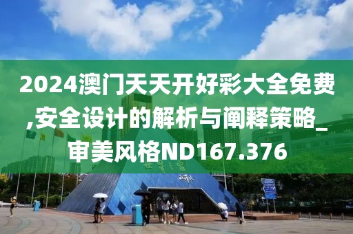2024澳门天天开好彩大全免费,安全设计的解析与阐释策略_审美风格ND167.376