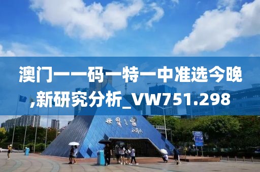 澳门一一码一特一中准选今晚,新研究分析_VW751.298