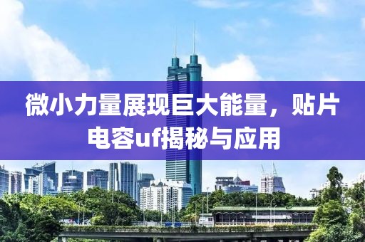 微小力量展现巨大能量，贴片电容uf揭秘与应用