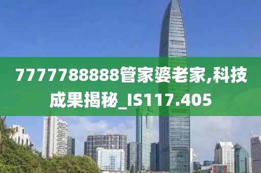 7777788888管家婆老家,科技成果揭秘_IS117.405