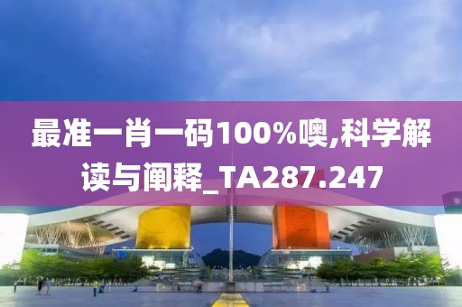 最准一肖一码100%噢,科学解读与阐释_TA287.247