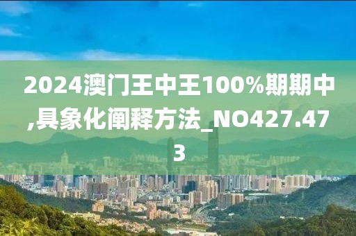 2024澳门王中王100%期期中,具象化阐释方法_NO427.473